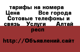 тарифы на номера › Цена ­ 100 - Все города Сотовые телефоны и связь » Услуги   . Алтай респ.